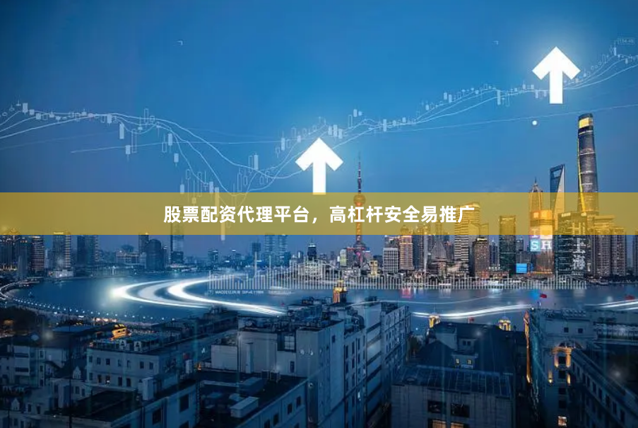 股票配资代理平台，高杠杆安全易推广