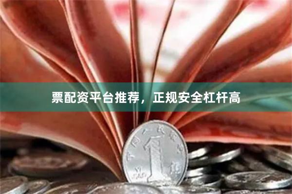 票配资平台推荐,正规安全杠杆高