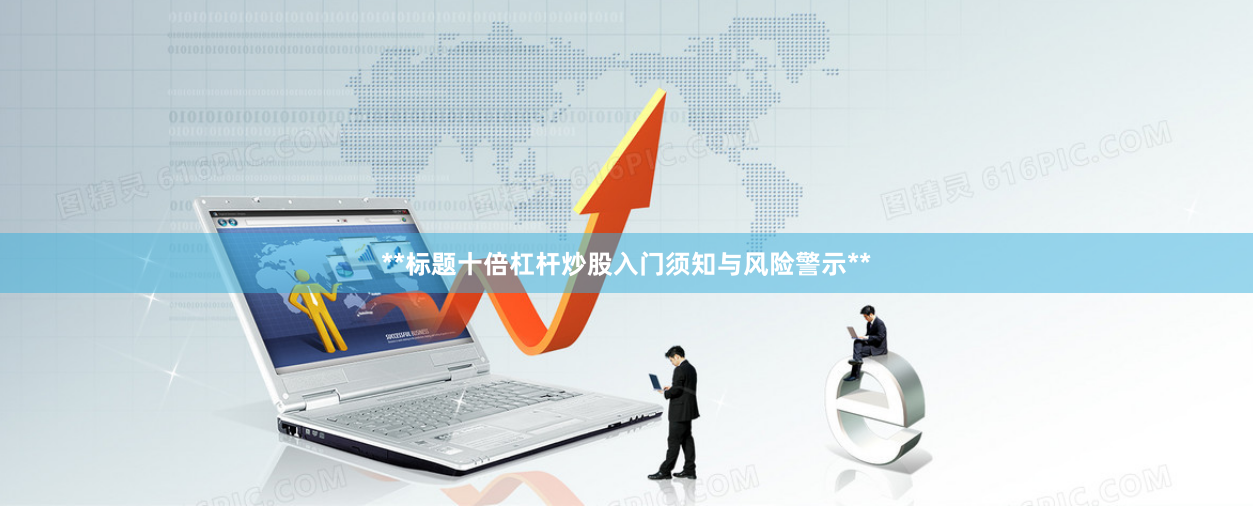 **标题十倍杠杆炒股入门须知与风险警示**