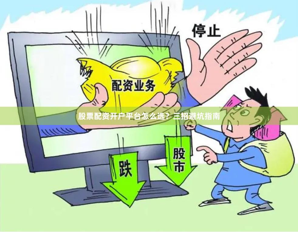 股票配资开户平台怎么选？三招避坑指南