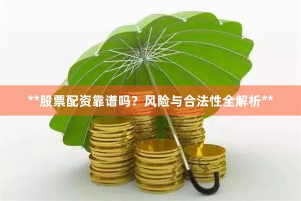 **股票配资靠谱吗？风险与合法性全解析**