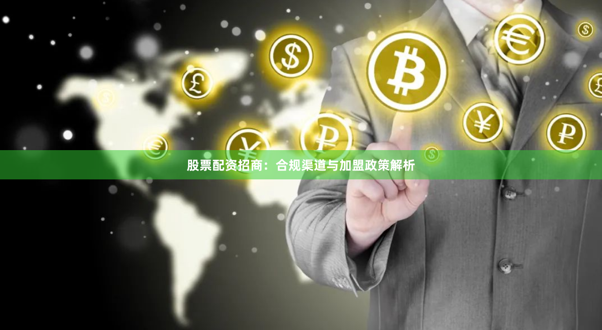 股票配资招商:合规渠道与加盟政策解析