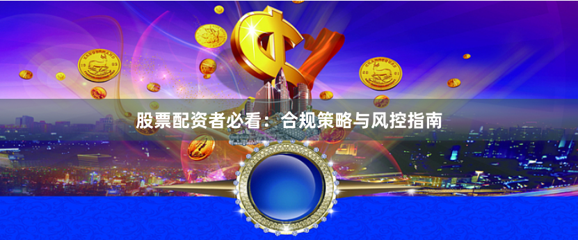 股票配资者必看:合规策略与风控指南
