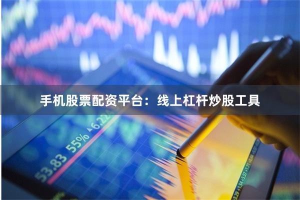 手机股票配资平台：线上杠杆炒股工具