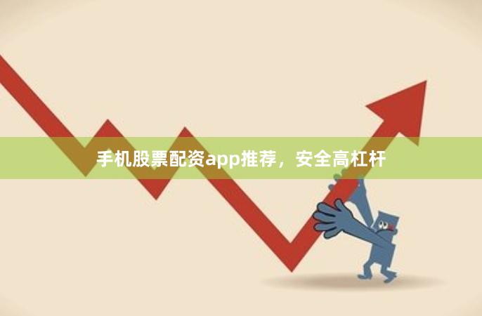 手机股票配资app推荐，安全高杠杆