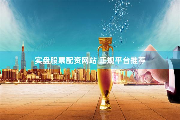 实盘股票配资网站 正规平台推荐