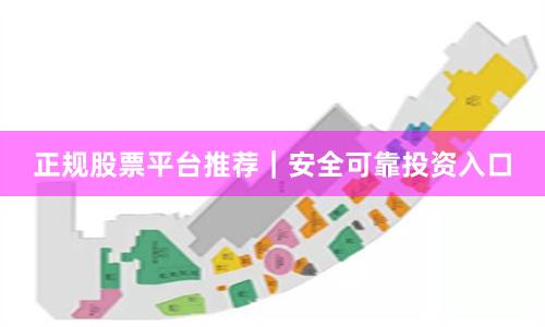 正规股票平台推荐｜安全可靠投资入口