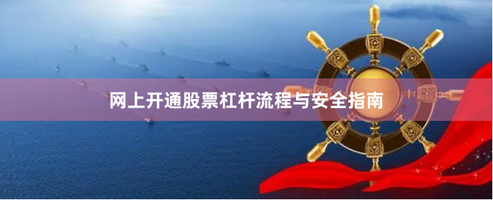 网上开通股票杠杆流程与安全指南